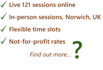 Live 121 sessions online In-person sessions, Norwich, UK  Flexible time slots Not-for-profit ratesFind out more… ?